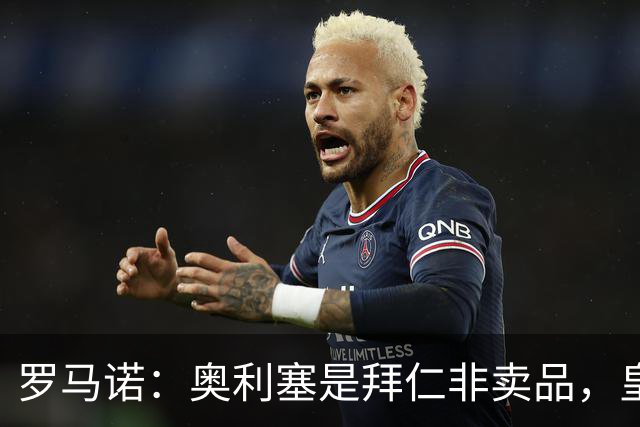 罗马诺：奥利塞是拜仁非卖品，皇马之前确实有意 巴黎也很想签他